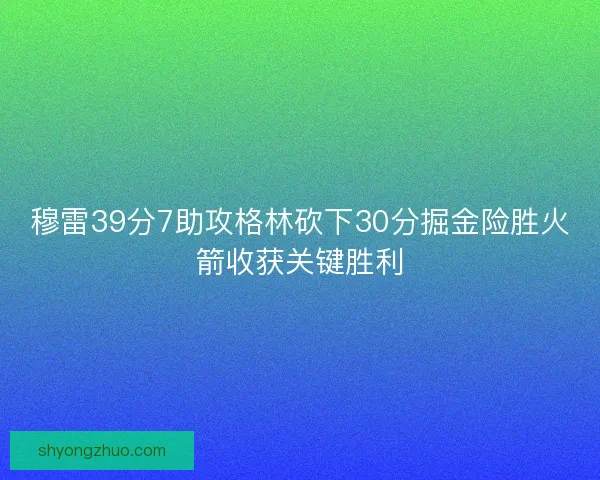 穆雷39分7助攻格林砍下30分掘金险胜火箭收获关键胜利