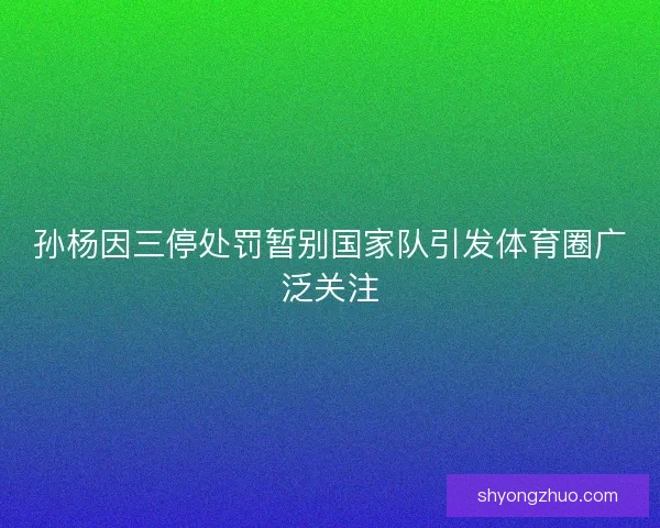 孙杨因三停处罚暂别国家队引发体育圈广泛关注