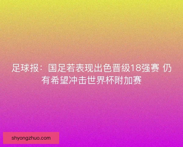 足球报：国足若表现出色晋级18强赛 仍有希望冲击世界杯附加赛