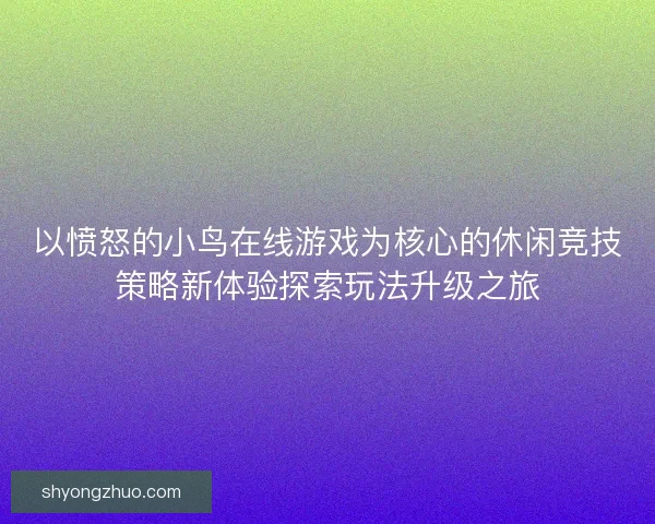 以愤怒的小鸟在线游戏为核心的休闲竞技策略新体验探索玩法升级之旅