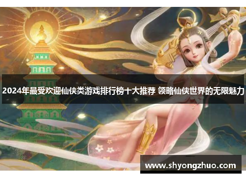 2024年最受欢迎仙侠类游戏排行榜十大推荐 领略仙侠世界的无限魅力