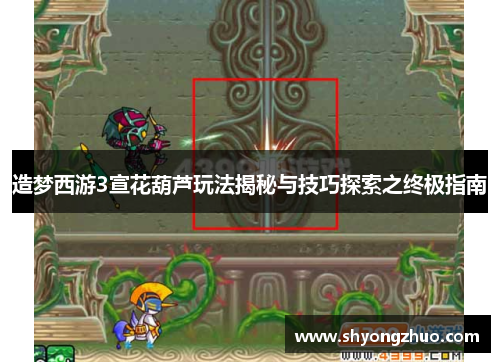 造梦西游3宣花葫芦玩法揭秘与技巧探索之终极指南