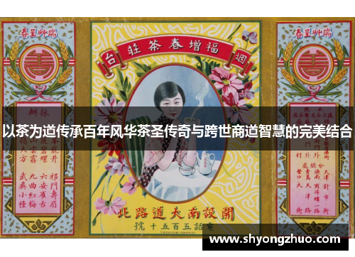 以茶为道传承百年风华茶圣传奇与跨世商道智慧的完美结合